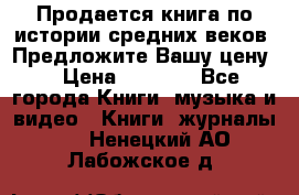 Продается книга по истории средних веков. Предложите Вашу цену! › Цена ­ 5 000 - Все города Книги, музыка и видео » Книги, журналы   . Ненецкий АО,Лабожское д.